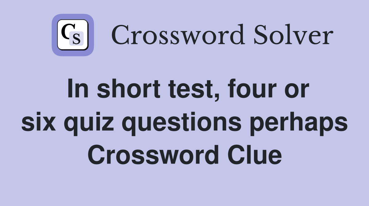In short test, four or six quiz questions perhaps Crossword Clue
