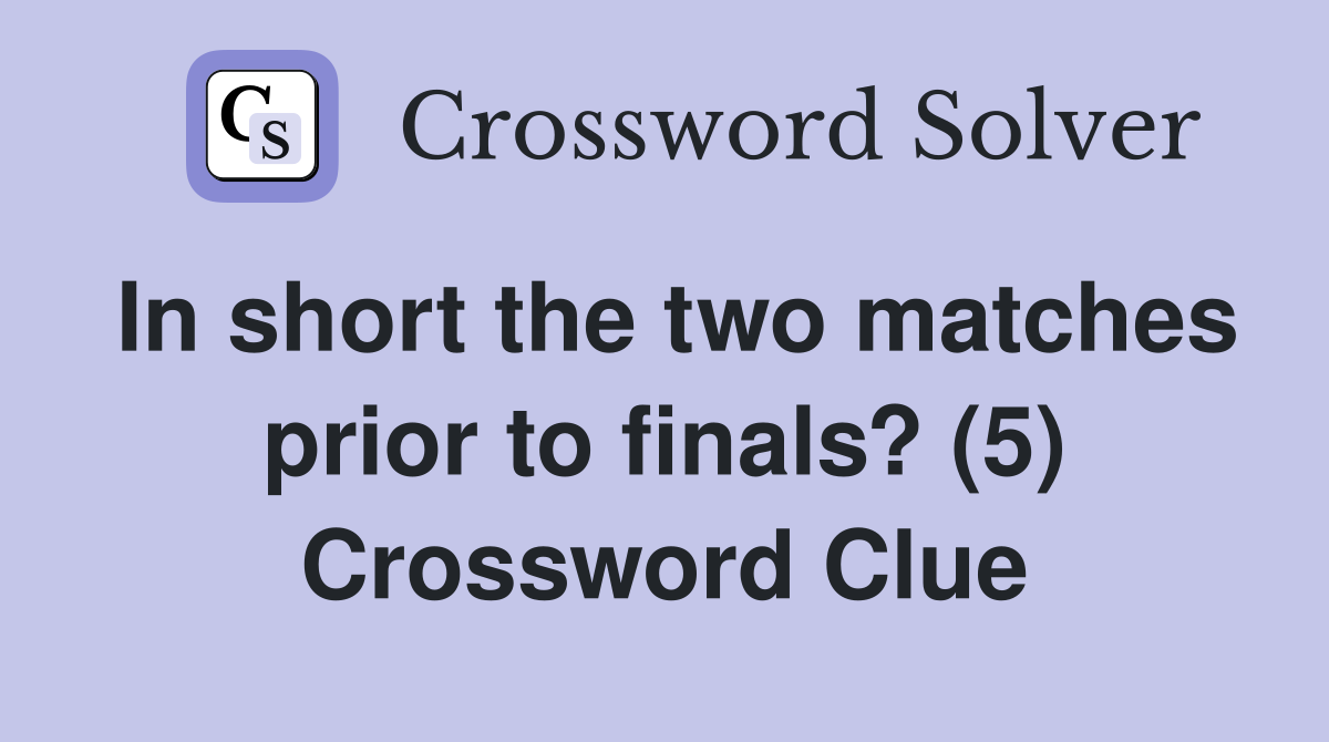 In short the two matches prior to finals? (5) Crossword Clue