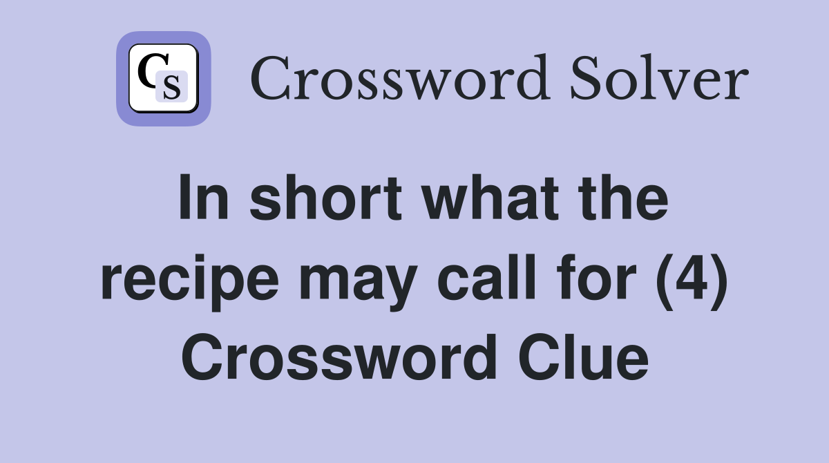 In short what the recipe may call for (4) Crossword Clue