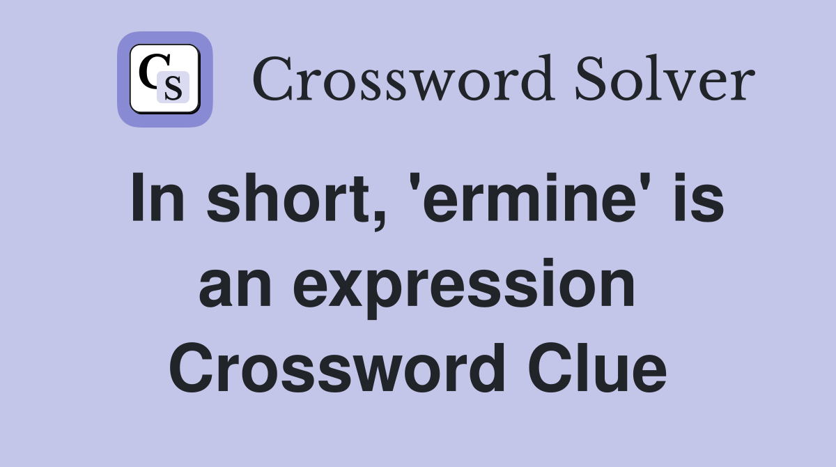 In short, 'ermine' is an expression Crossword Clue