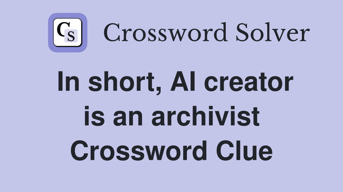 In short, AI creator is an archivist Crossword Clue