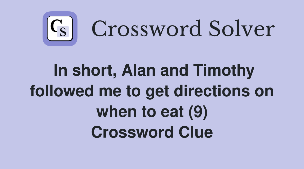In short, Alan and Timothy followed me to get directions on when to eat (9) Crossword Clue