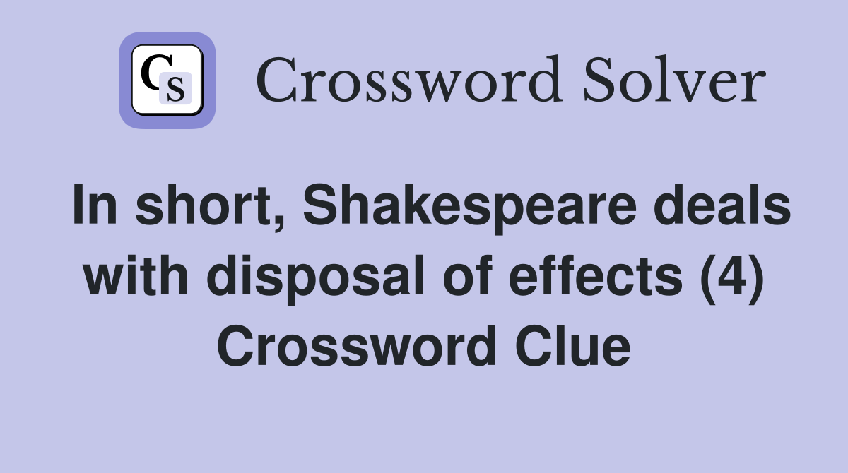 In short, Shakespeare deals with disposal of effects (4) Crossword Clue