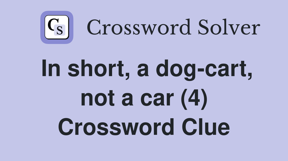 In short, a dog-cart, not a car (4) Crossword Clue