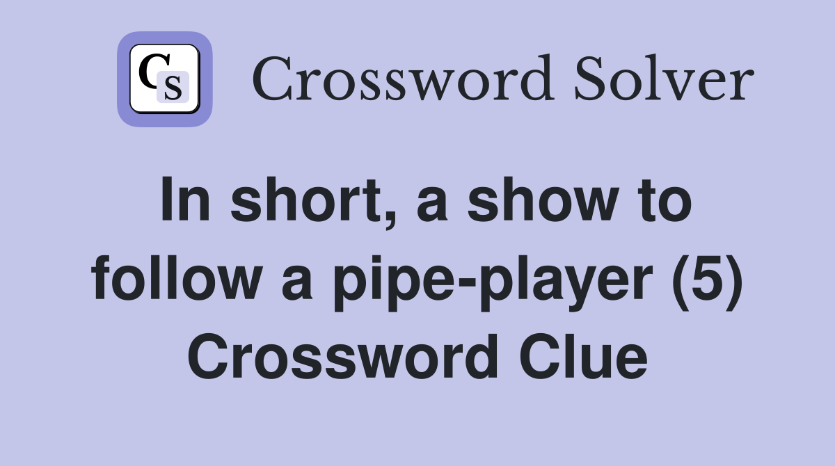In short, a show to follow a pipe-player (5) Crossword Clue