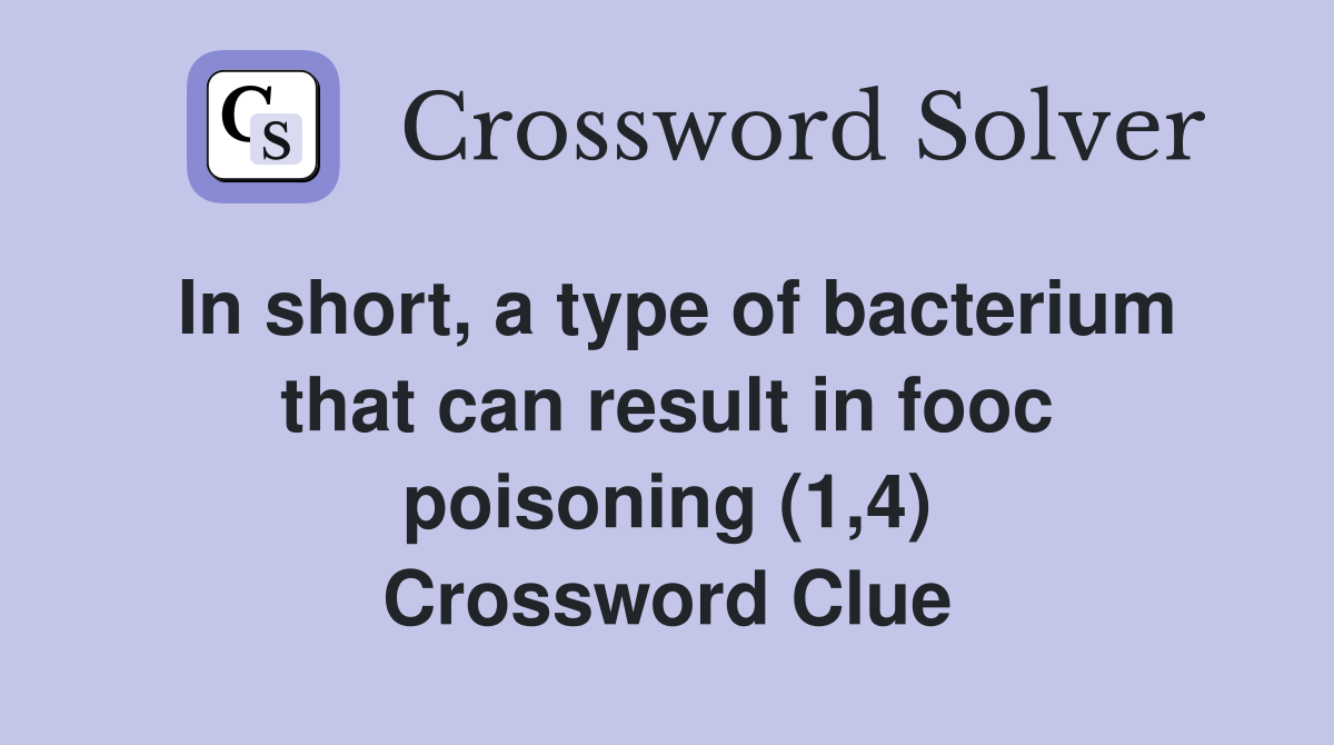 In short, a type of bacterium that can result in fooc poisoning (1,4) Crossword Clue