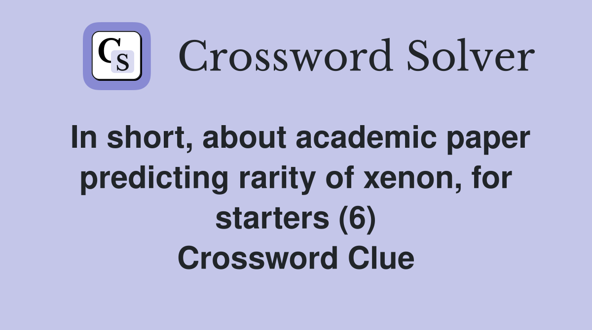 In short, about academic paper predicting rarity of xenon, for starters (6) Crossword Clue