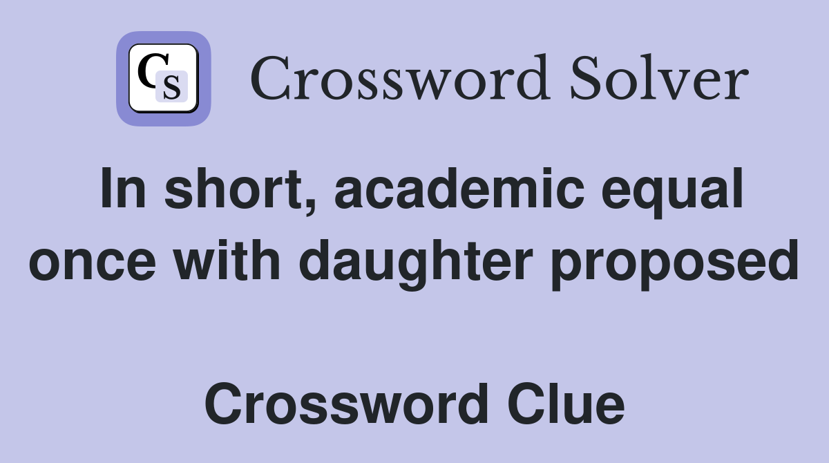 In short, academic equal once with daughter proposed  Crossword Clue