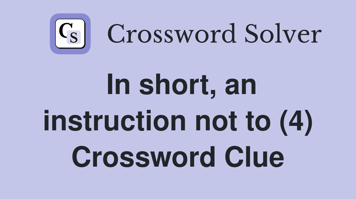 In short, an instruction not to (4) Crossword Clue