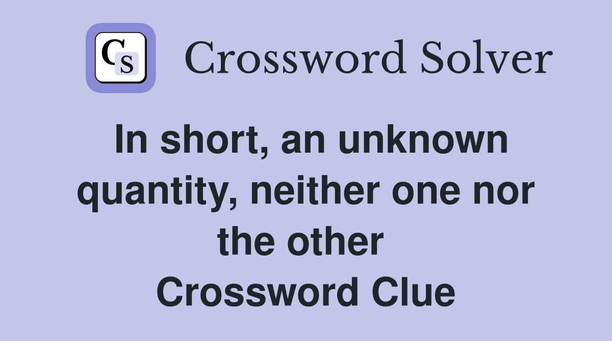 In short, an unknown quantity, neither one nor the other  Crossword Clue