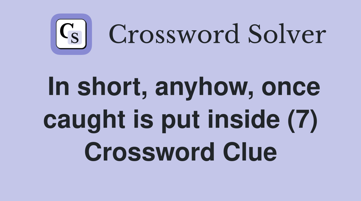 In short, anyhow, once caught is put inside (7) Crossword Clue