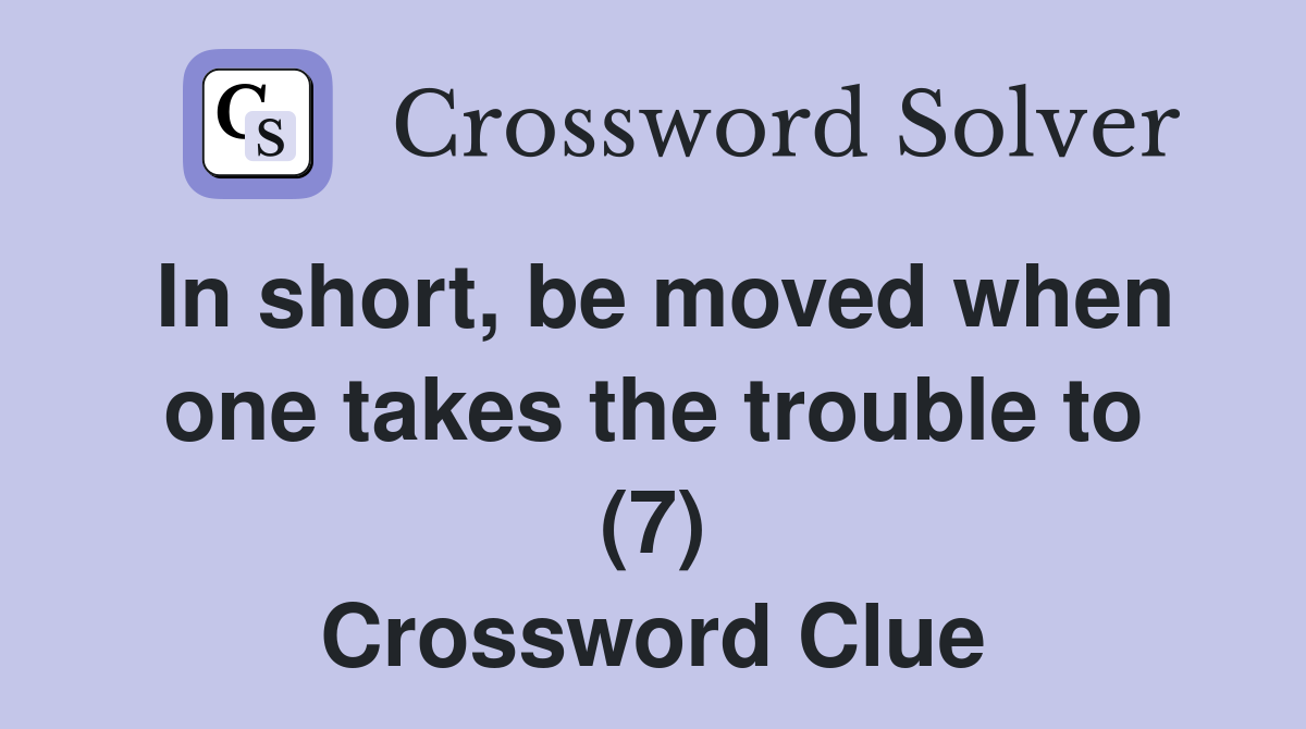 In short, be moved when one takes the trouble to (7) Crossword Clue