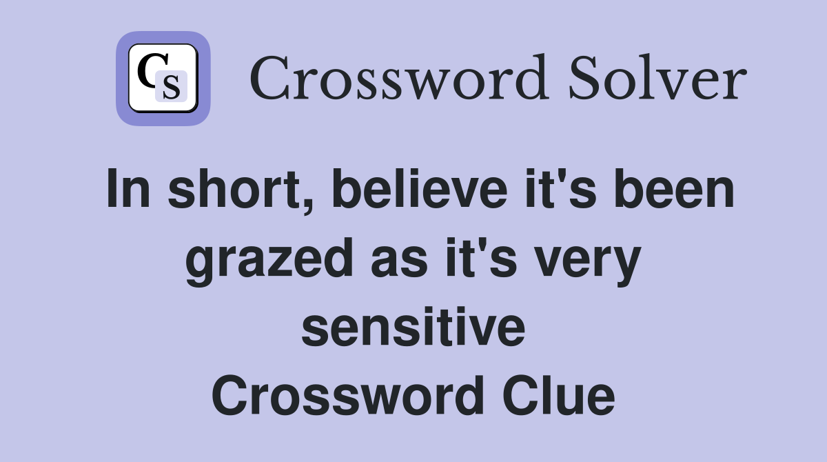 In short, believe it's been grazed as it's very sensitive Crossword Clue