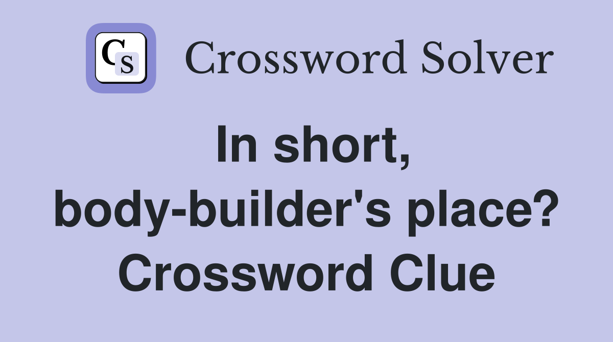 In short, body-builder's place? Crossword Clue
