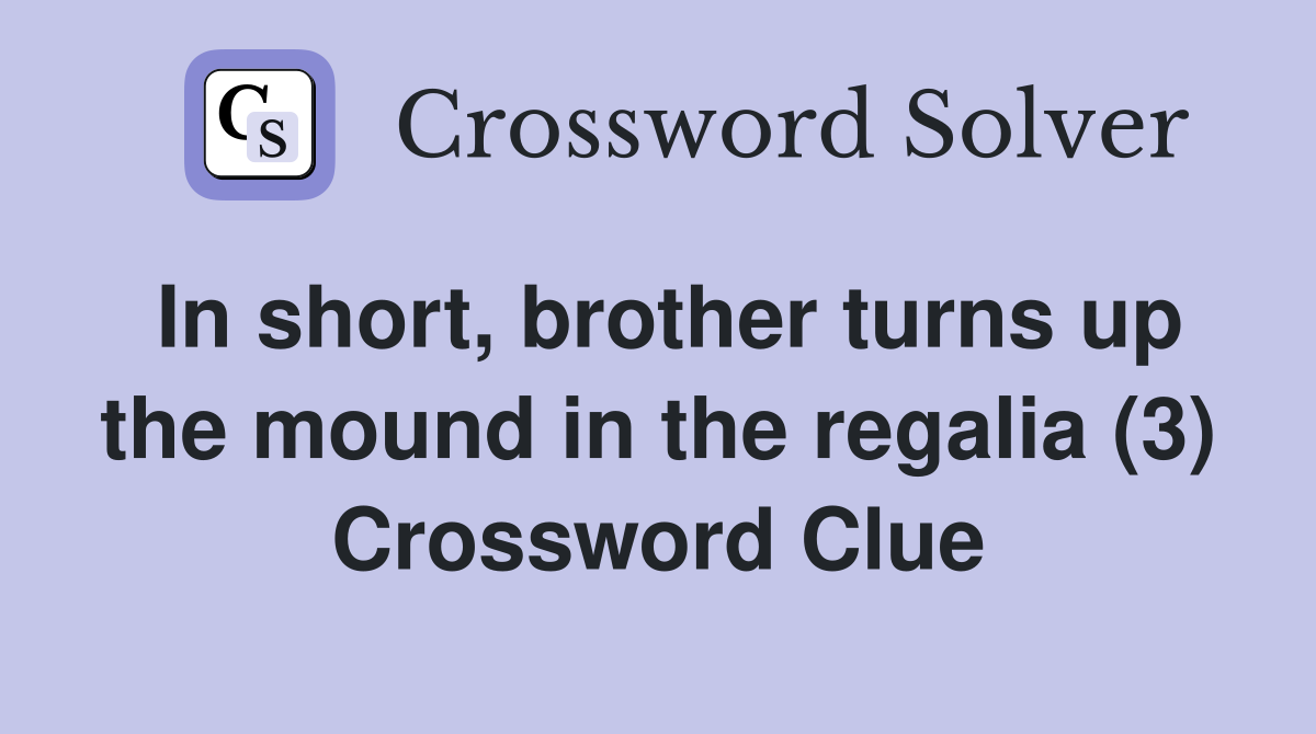 In short, brother turns up the mound in the regalia (3) Crossword Clue