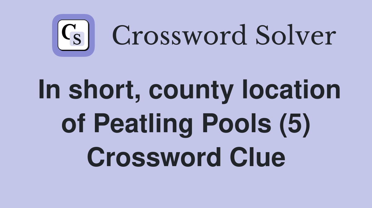 In short, county location of Peatling Pools (5) Crossword Clue