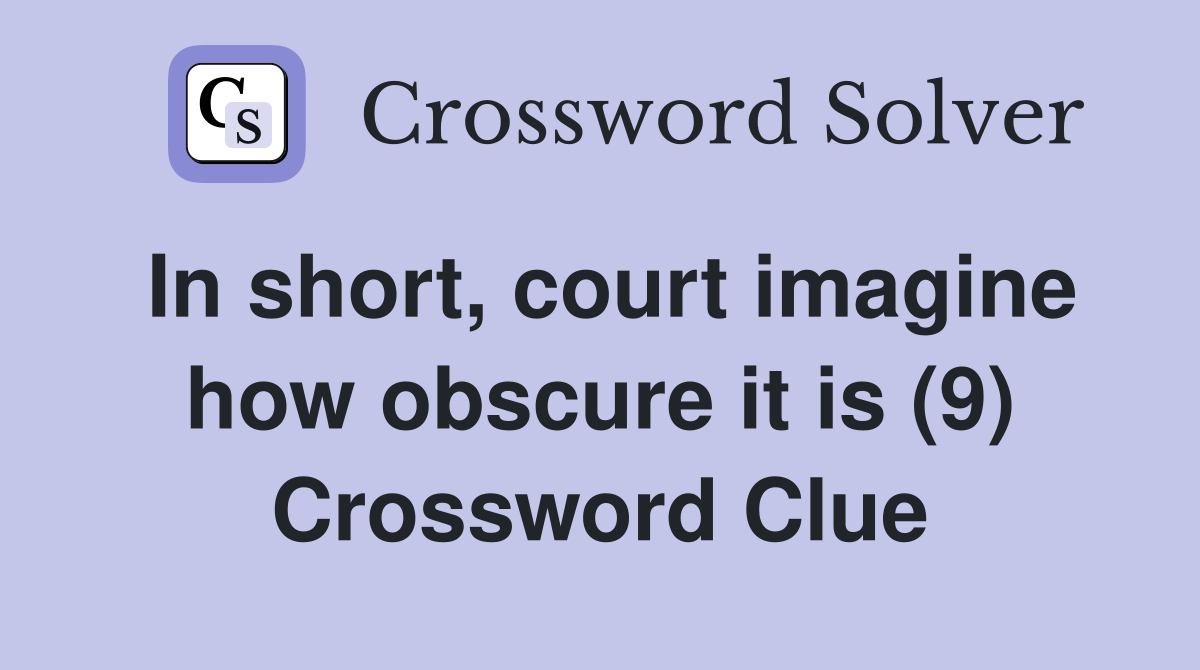 In short, court imagine how obscure it is (9) Crossword Clue