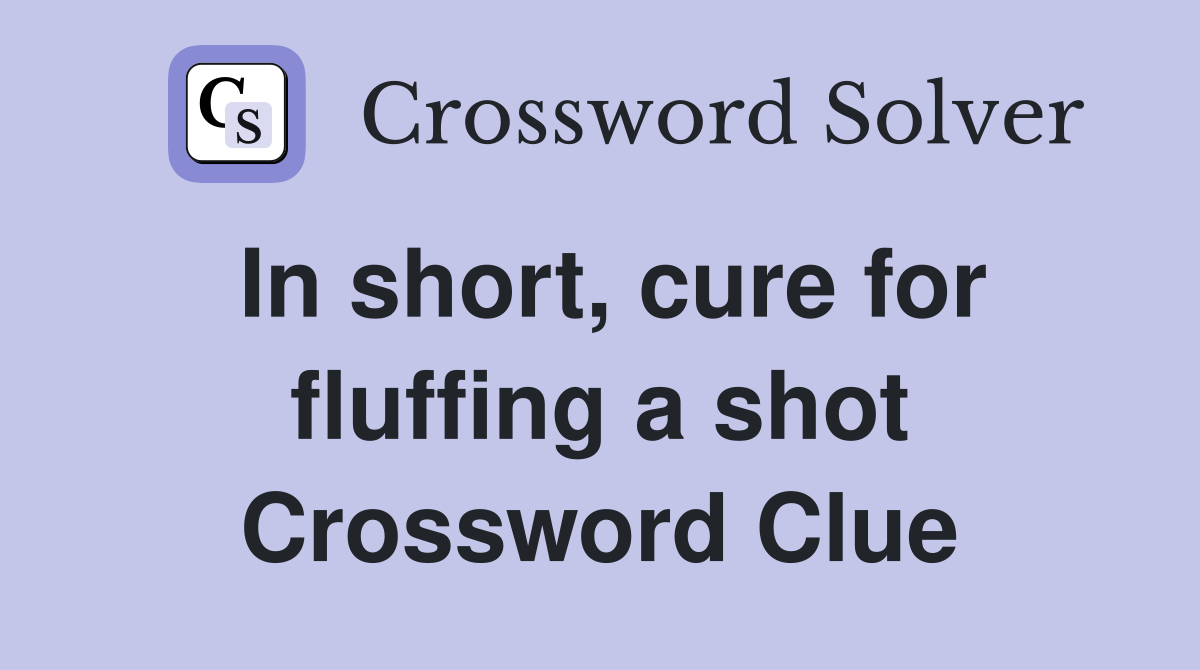 In short, cure for fluffing a shot Crossword Clue