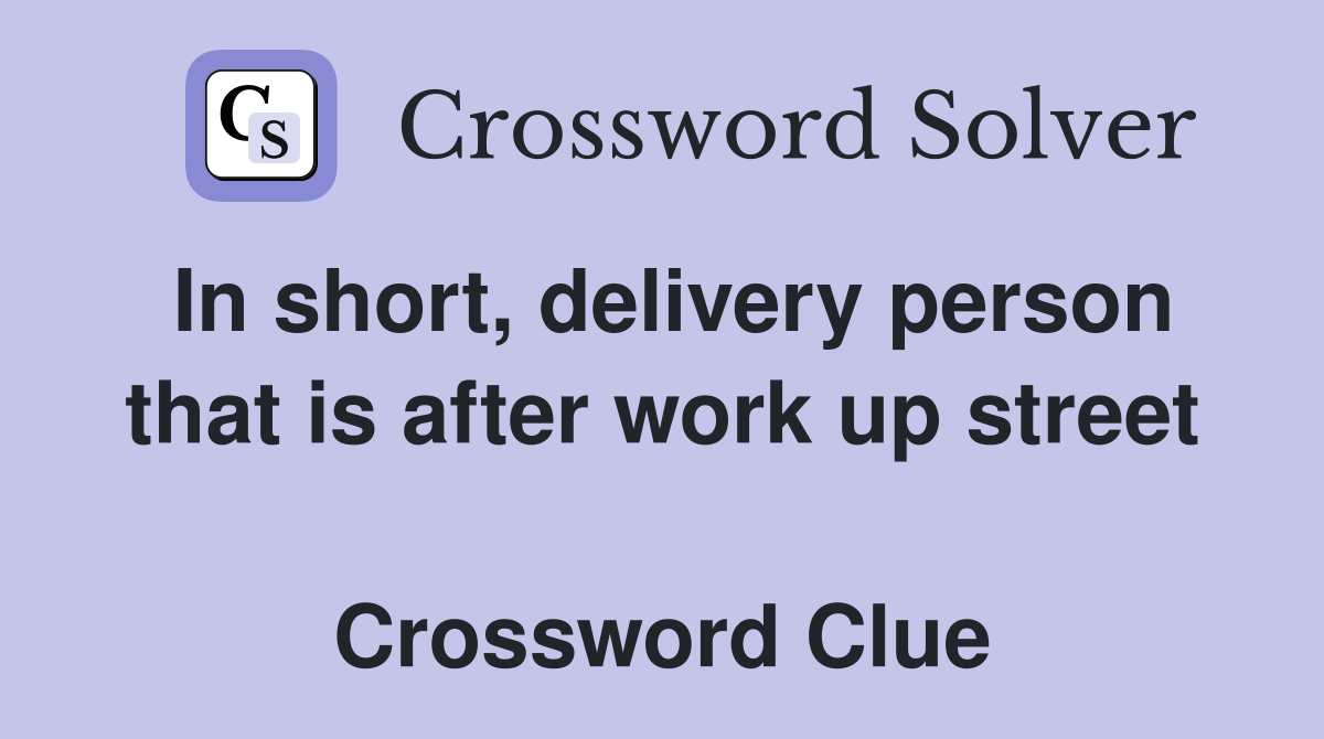 In short, delivery person that is after work up street  Crossword Clue