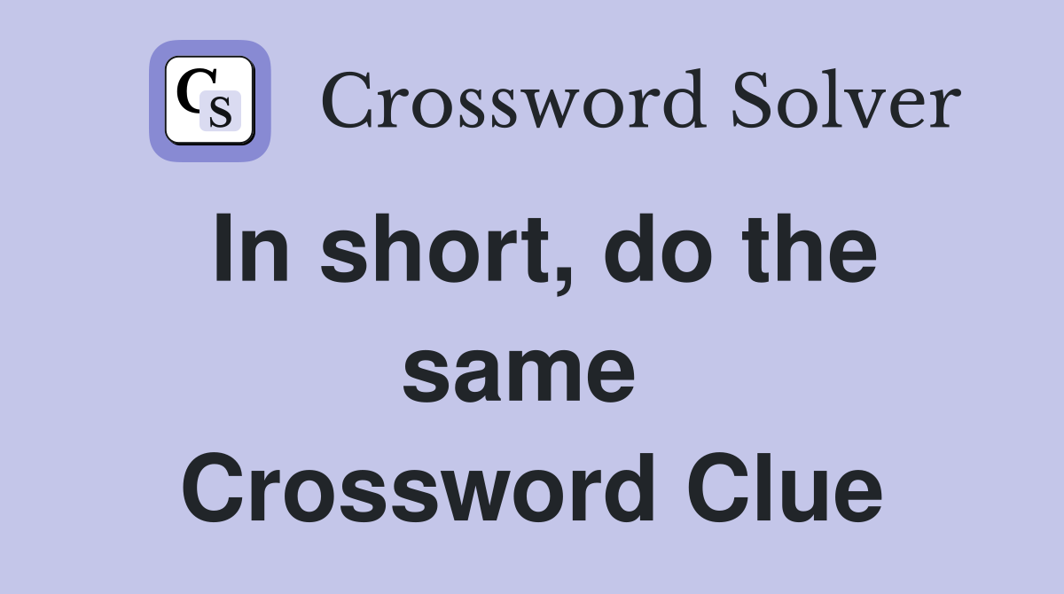 In short, do the same  Crossword Clue