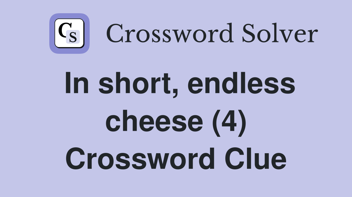 In short, endless cheese (4) Crossword Clue