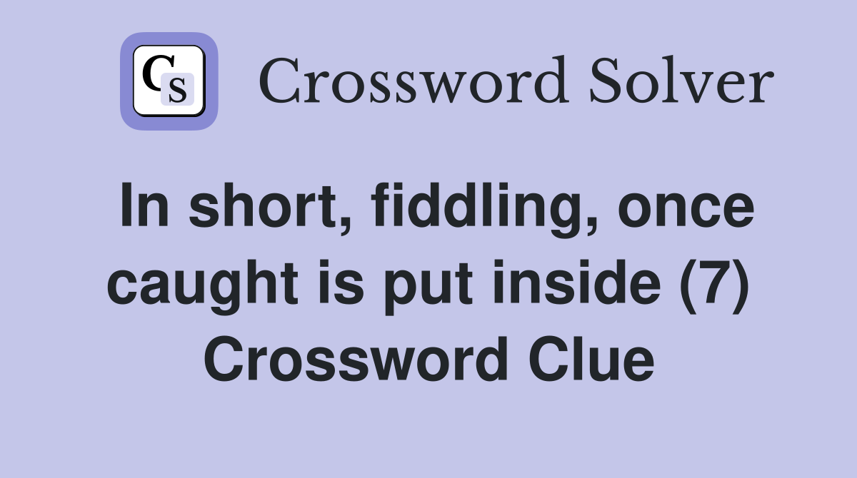 In short, fiddling, once caught is put inside (7) Crossword Clue