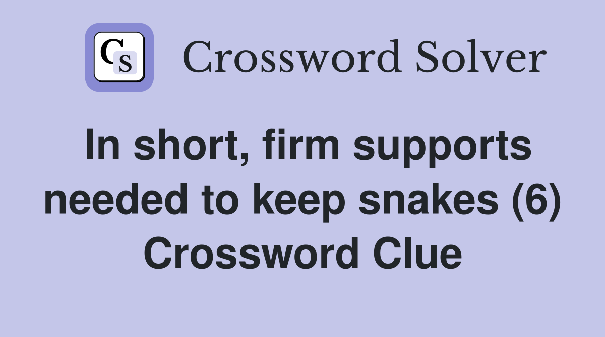 In short, firm supports needed to keep snakes (6) Crossword Clue