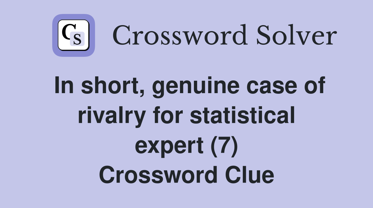 In short, genuine case of rivalry for statistical expert (7) Crossword Clue