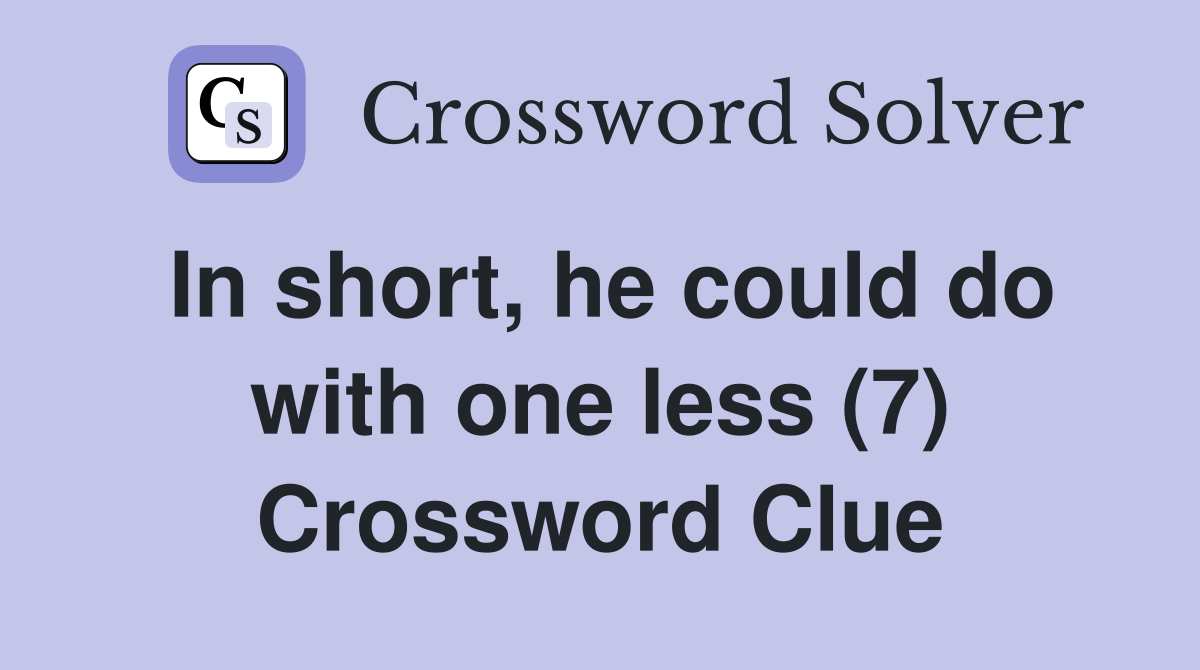 In short, he could do with one less (7) Crossword Clue