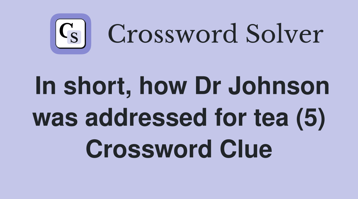 In short, how Dr Johnson was addressed for tea (5) Crossword Clue