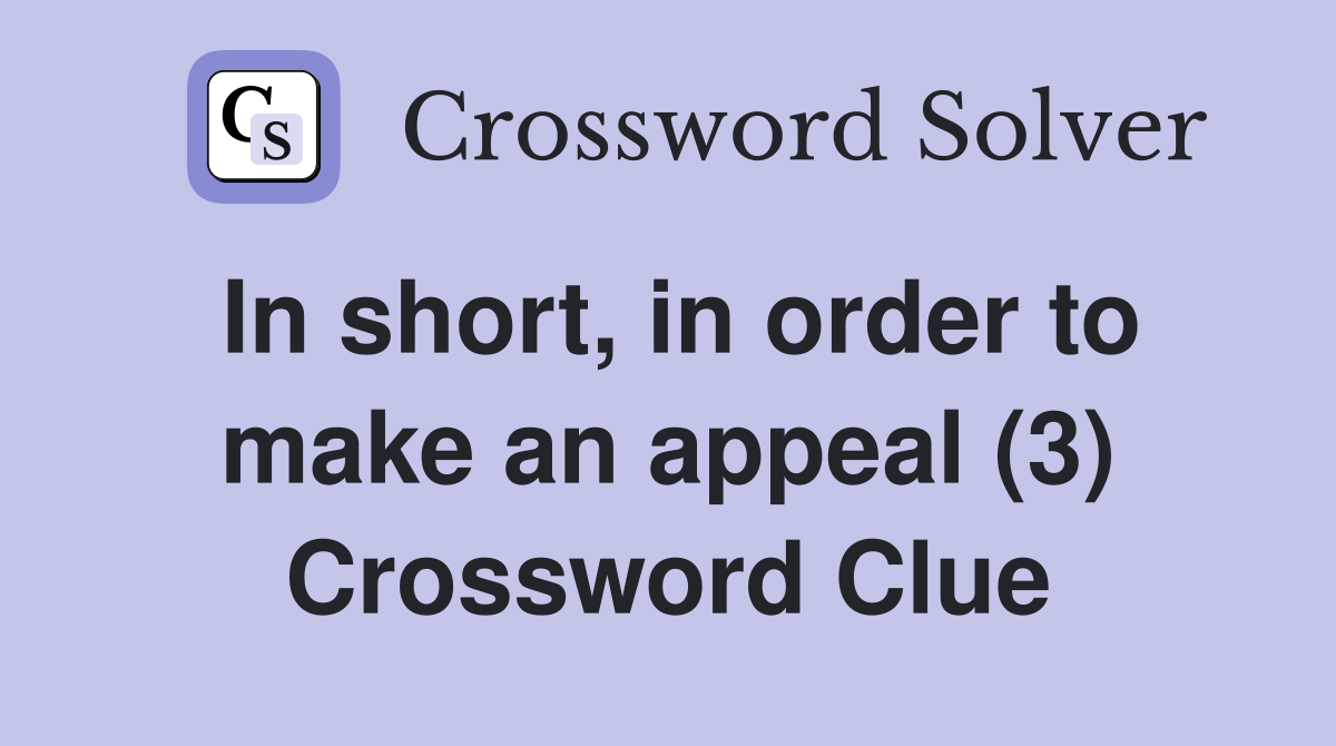 In short, in order to make an appeal (3) Crossword Clue