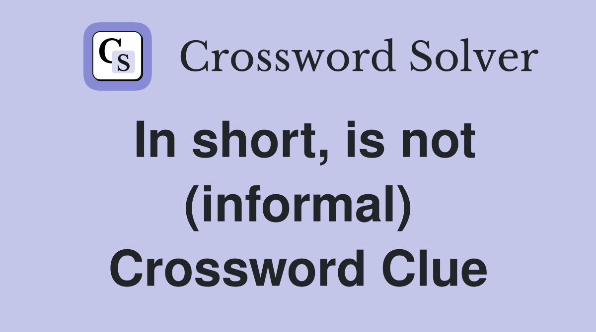 In short, is not (informal) Crossword Clue