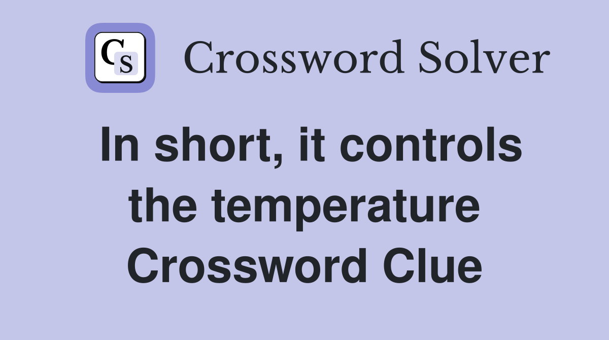 In short, it controls the temperature Crossword Clue