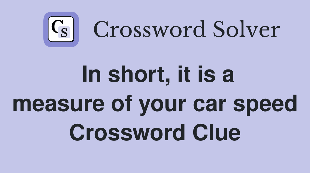 In short, it is a measure of your car speed Crossword Clue