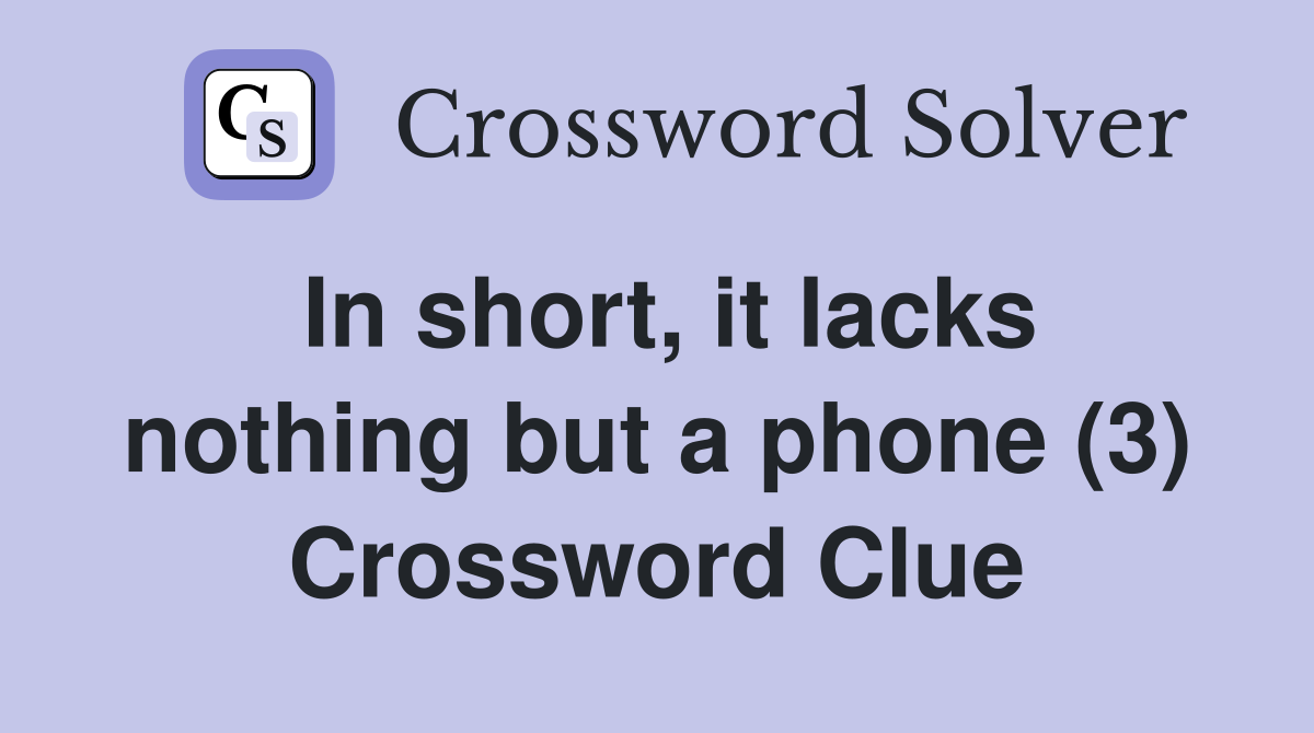 In short, it lacks nothing but a phone (3) Crossword Clue