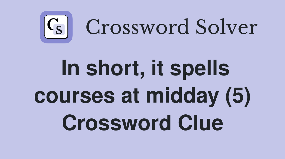 In short, it spells courses at midday (5) Crossword Clue
