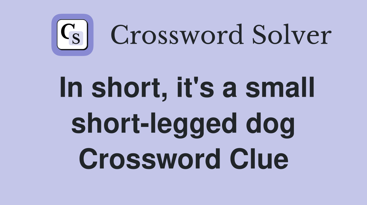 In short, it's a small short-legged dog Crossword Clue