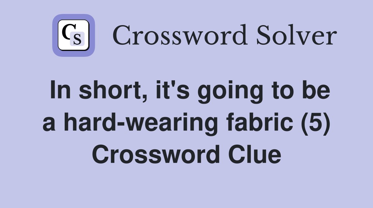 In short, it's going to be a hard-wearing fabric (5) Crossword Clue
