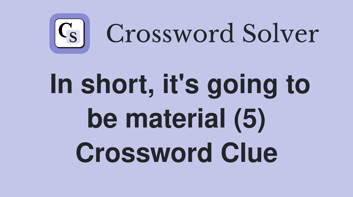 In short, it's going to be material (5) Crossword Clue