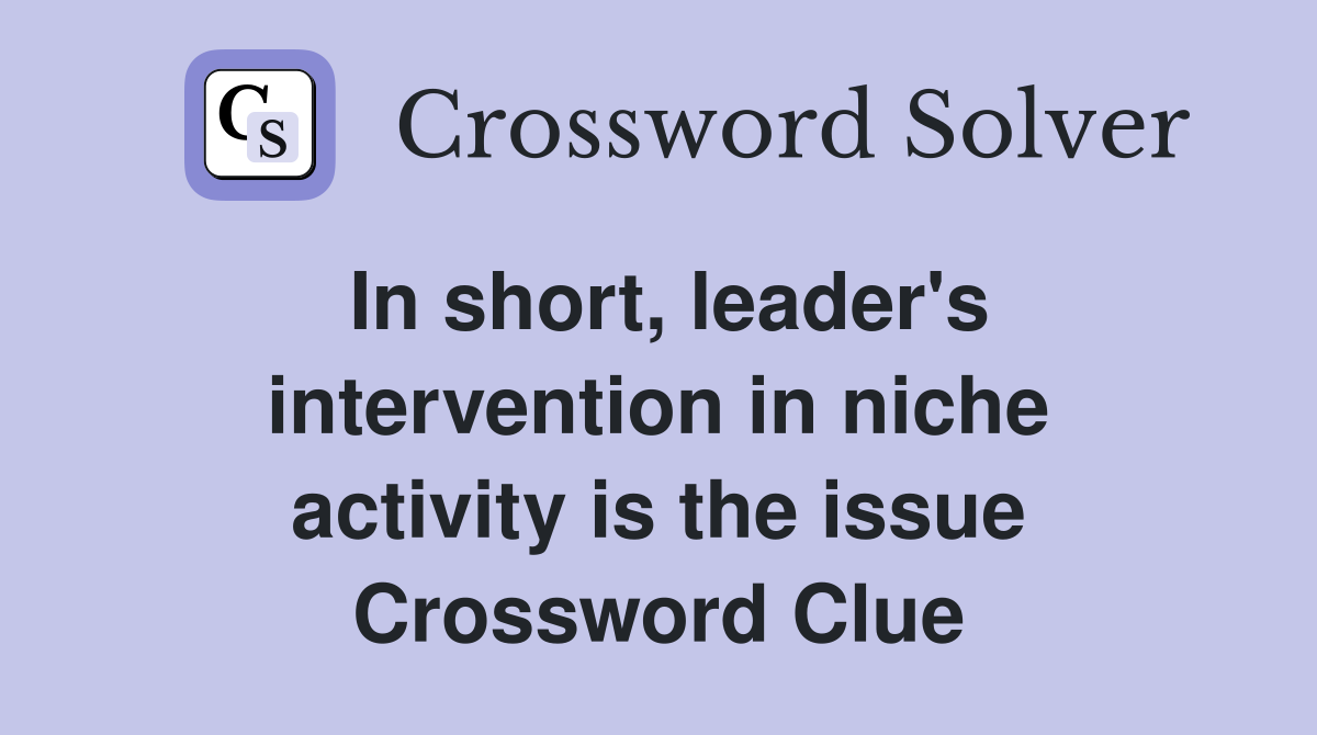 In short, leader's intervention in niche activity is the issue Crossword Clue
