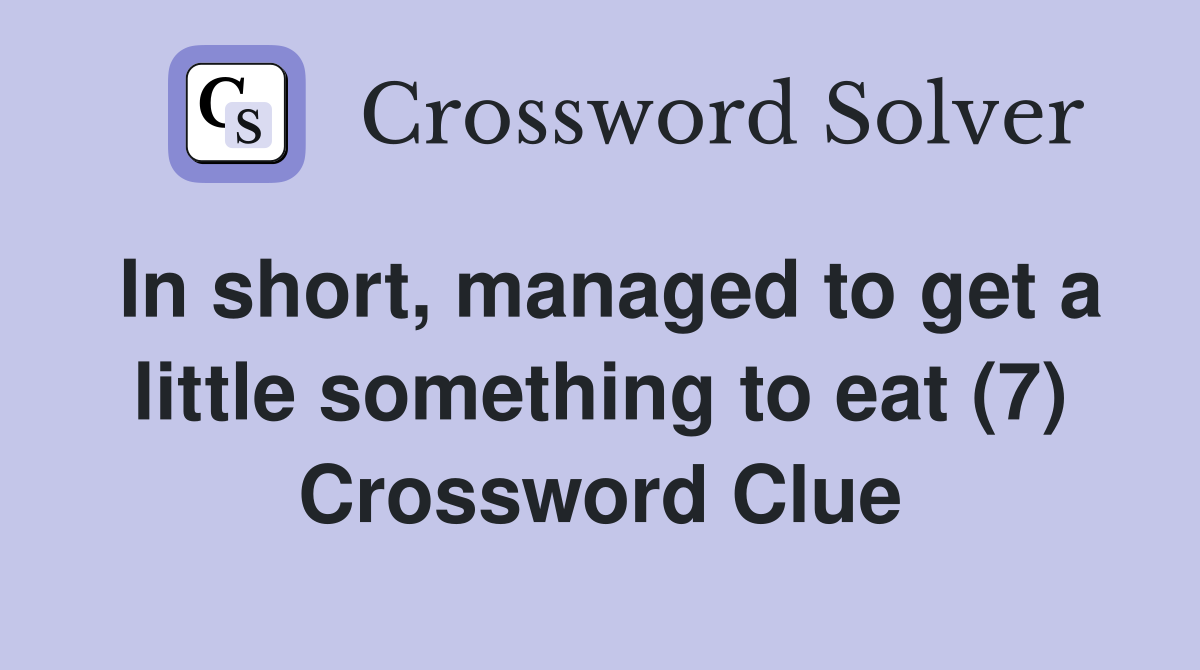 In short, managed to get a little something to eat (7) Crossword Clue