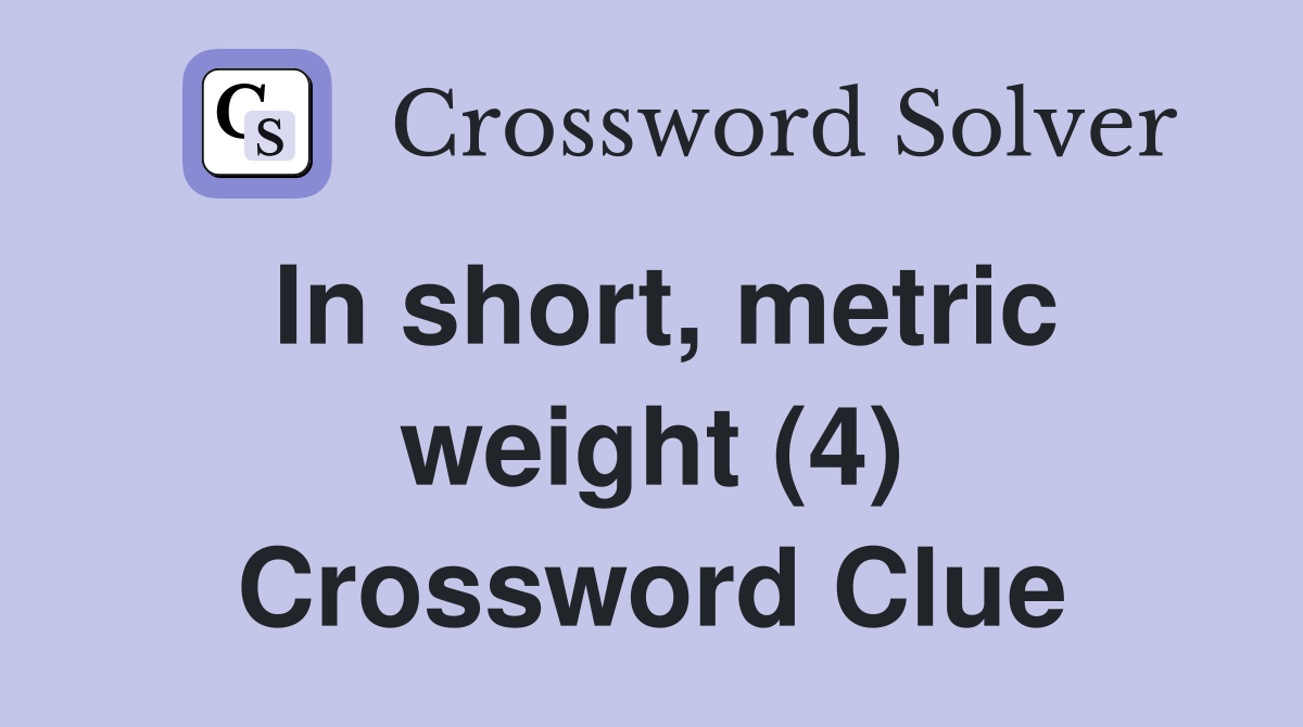 In short, metric weight (4) Crossword Clue
