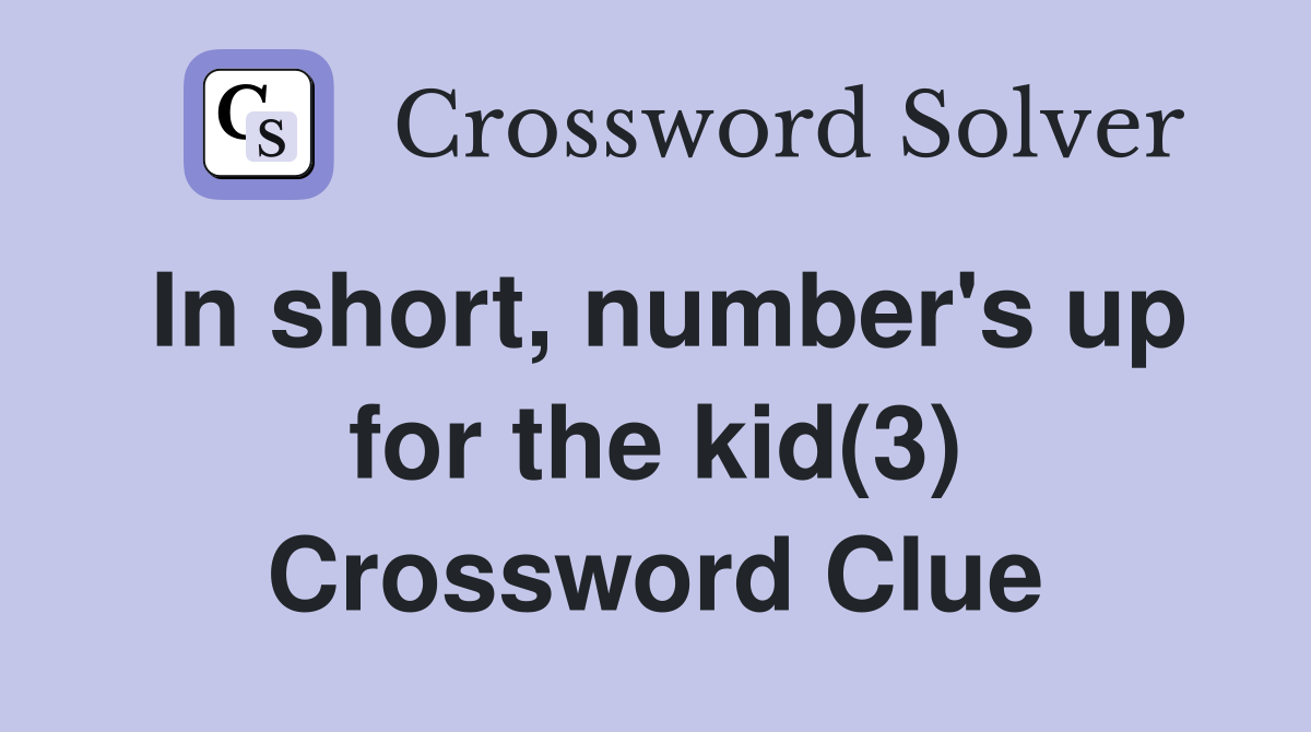 In short, number's up for the kid(3) Crossword Clue