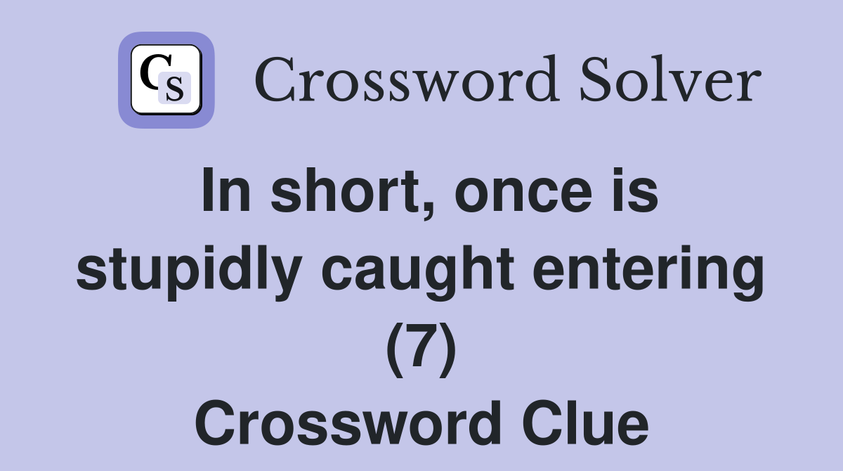 In short, once is stupidly caught entering (7) Crossword Clue