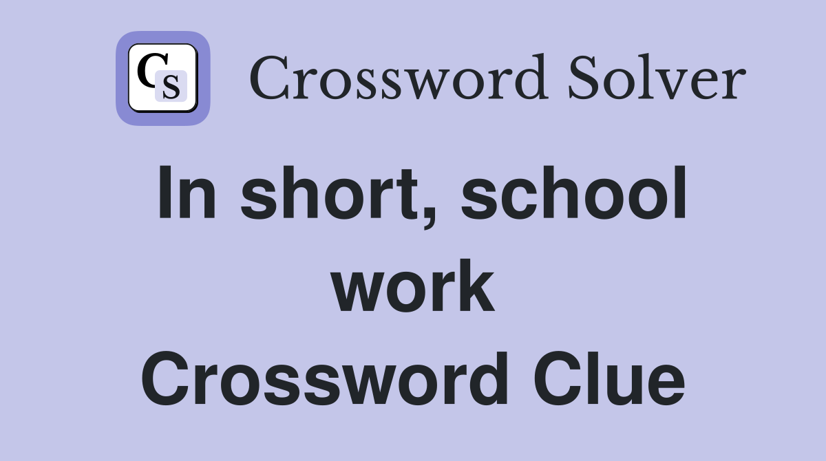 In short, school work Crossword Clue