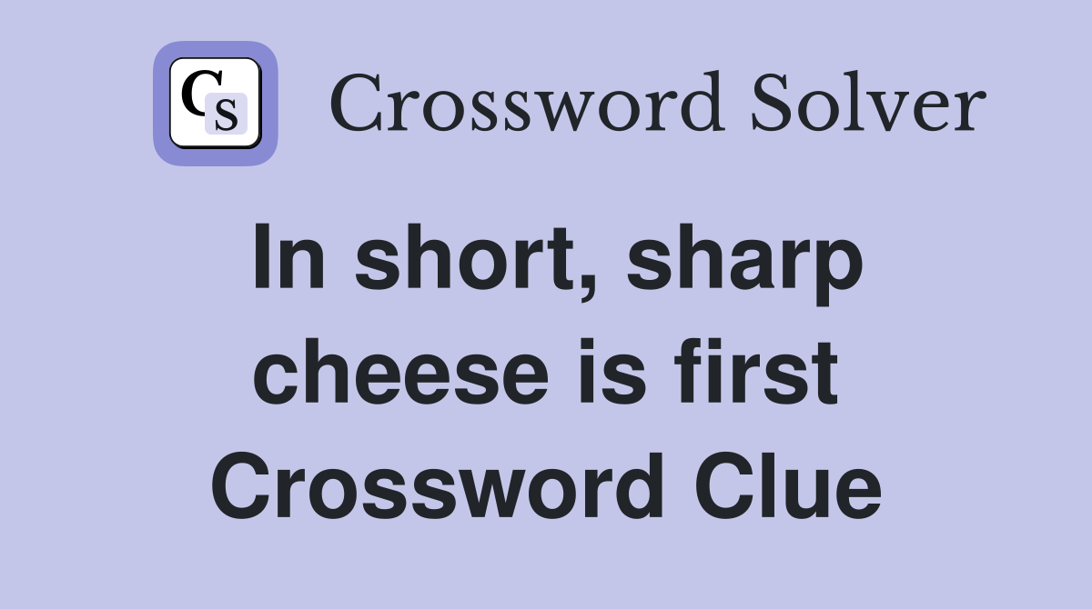 In short, sharp cheese is first Crossword Clue