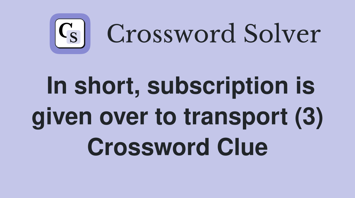 In short, subscription is given over to transport (3) Crossword Clue
