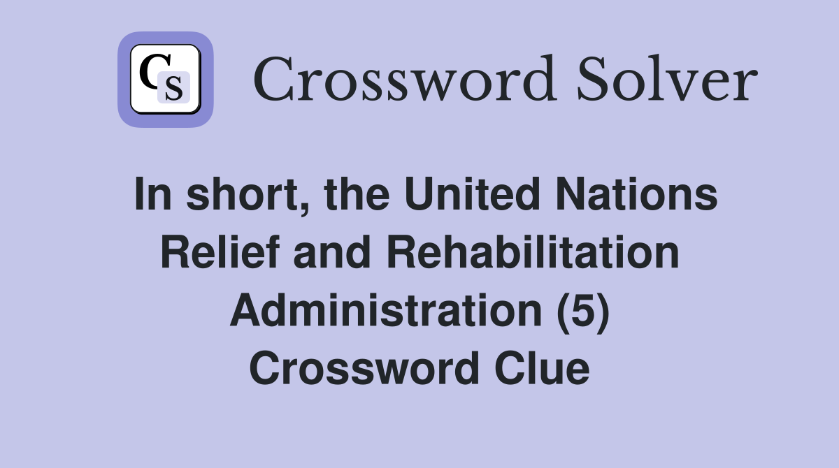 In short, the United Nations Relief and Rehabilitation Administration (5) Crossword Clue