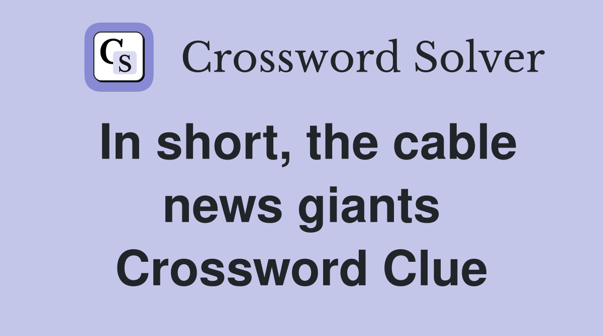 In short, the cable news giants Crossword Clue