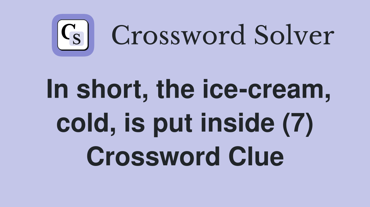 In short, the ice-cream, cold, is put inside (7) Crossword Clue